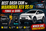 Selecting the Right Dashcam for Your Mahindra XEV 9S : 70mai vs Qubo : Head to Head