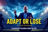 Adapt or Thrive: NFL Leadership Lessons on Adaptability, Relationships & Success