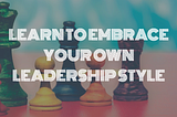Learn to embrace your own leadership style