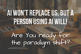 AI won’t replace us, but a person using AI will! Are You ready for the paradigm shift? AI Promting is now a skill and it’s better than Googling.