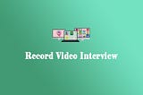 A Guide on How to Record Video Interview and Some Useful Tips