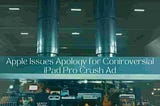 Apple’s Apology for Controversial iPad Pro Crush Ad: A Lesson in Brand Responsibility