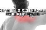 Keep your muscles stiffness away: stretch before strength.