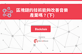 區塊鏈的技術能夠改善音樂產業嗎？（下）