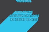 Maduro: uma breve análise de dados de redes sociais