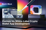 Custom Vs. White-Label Crypto Wallet App Development