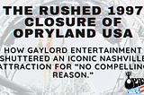 The rushed 1997 closure of Opryland USA