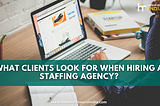 What Clients Look For When Hiring a Staffing Agency?