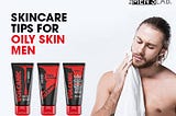 5 Essential Skincare Tips for Men With Oily Skin