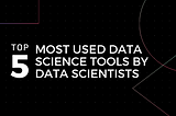 Top 5 Most Used Data Science Tools By Data Scientists