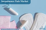 Global Incontinence Pads Market Forecast: Anticipated Growth 2030