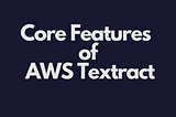 Unlocking Documents with AI: Core Features of AWS Textract Explained
