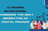 Ultrapro Blockchain: Pioneering the Next Generation of Digital Finance