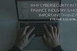 Why Cybersecurity in the Finance Industry Is More Important Than Ever