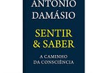 António Damásio — Sentir e Saber. A caminho da consciência