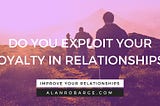 Do You Exploit Your Loyalty in Relationships?