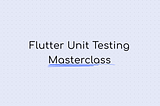 The Complete Guide To Unit Testing in Flutter