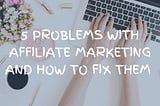 5 problems with Affiliate Marketing and how you can fix them