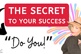 The Key to Your Success! — Do YOU!