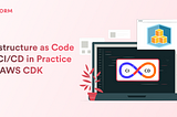 Infrastructure as Code and CI/CD in Practice with AWS CDK
