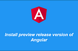 Install preview release version of Angular