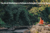 The Art of Meditation: A Pathway to Relaxation and Inner Peace