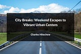 City Breaks: Weekend Escapes to Vibrant Urban Centers