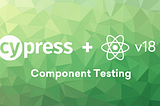 Using React 18 in Component Testing — Cypress