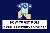 How to Get More Positive Reviews for Your Business?