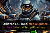 AWS EKS (K8s) Media Cluster: Part 1 — Initial Setup/Roadmap