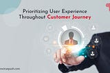 Prioritizing User Experience Throughout The Customer Journey