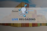 Live Reloading With Docker Compose for Efficient Development