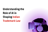 Understanding the Role of AI in Shaping Indian Trademark Law