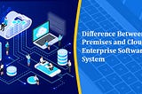 Difference Between On-Premises and Cloud-based Enterprise Software System