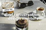 Overlayed title text reads as, “How to find conversation design mentors”. The title is splashed over a photograph of a white stone table with 3 coffee drinks and one pair of sunglasses.