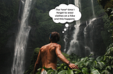 Man without a shirt on whos back is to the camera is hiking toward a waterfall. Thought bubble says, “The *one* time I forget to wear clothes ona. hike and this happens.