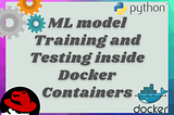 ML Model Training and Testing inside Docker Container…..