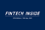 Fintech Inside #27–10th Apr, 2021