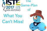 ISTE 2017: The Game Plan of What You Can’t Miss!