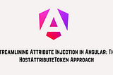 Streamlining Attribute Injection in Angular: The HostAttributeToken Approach