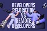Hiring Remote Developers Vs. Developer Relocation — What To Choose in 2023?