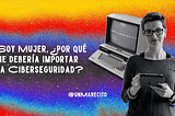 Soy mujer, ¿por qué debería importarme la Ciberseguridad?