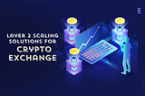 Layer 2 Solutions for Crypto Exchange Development: The Rise of Layer 2 Scaling in Crypto