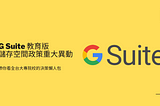 Google G Suite 教育版 (Workspace for Education)全校共用100TB，儲存空間政策將有重大異動，容量縮水後帶你看全台大專院校的決策懶人包