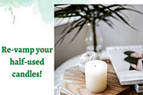 re-vamp your half-used candles, candle with a green and white background