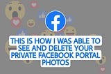This is how i was able to See and Delete your Private Facebook Portal photos
