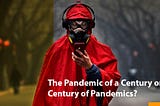 The Pandemic of a Century or a Century of Pandemics?