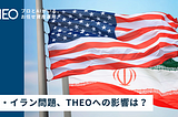 米・イラン問題、THEOへの影響は？