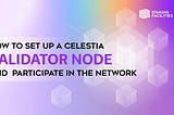 How to Set Up a Celestia Validator Node and Participate in the Network