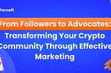 From Followers to Advocates: Transforming Your Crypto Community Through Effective Marketing